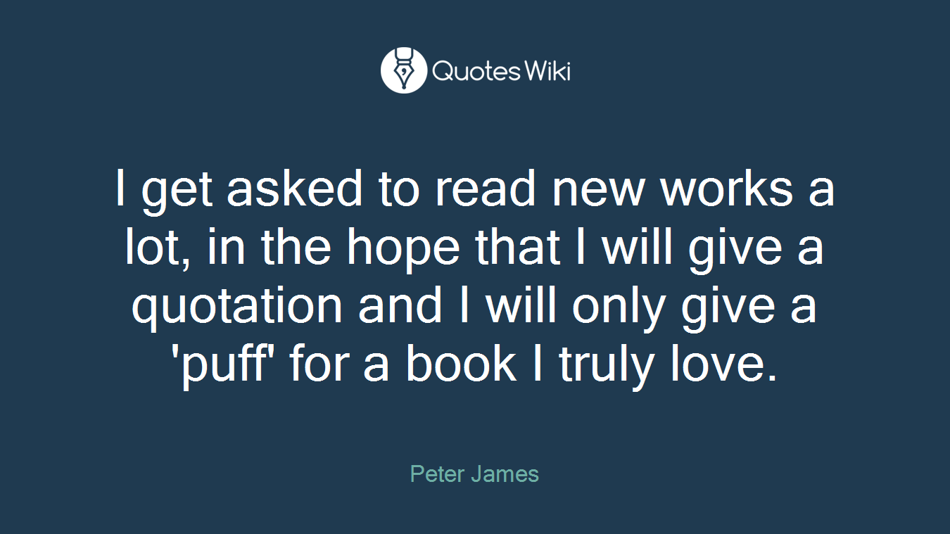 I get asked to read new works a lot, in the hope that I will give a quotation and I will only give a 'puff' for a book I truly love.