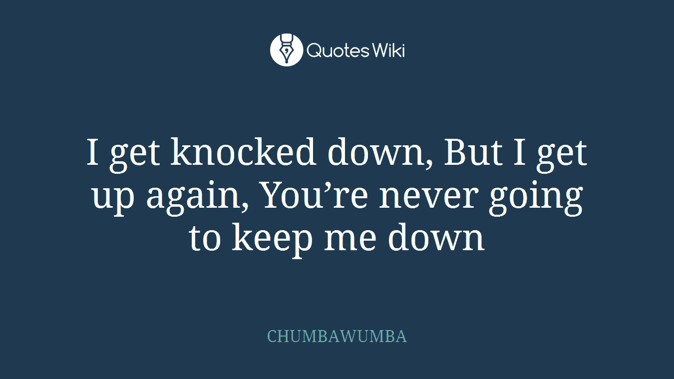 I get knocked down, But I get up again, You’re never going to keep me down