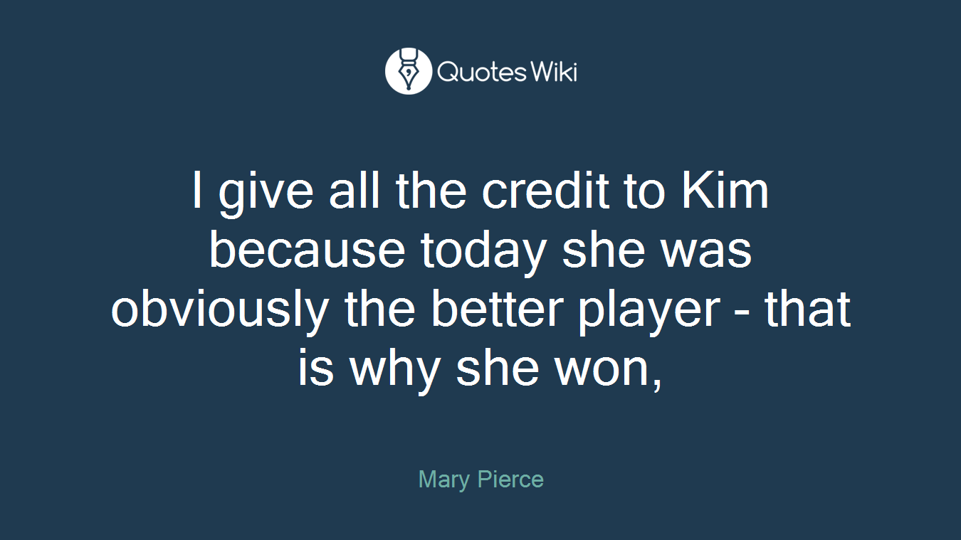 I give all the credit to Kim because today she was obviously the better player - that is why she won,