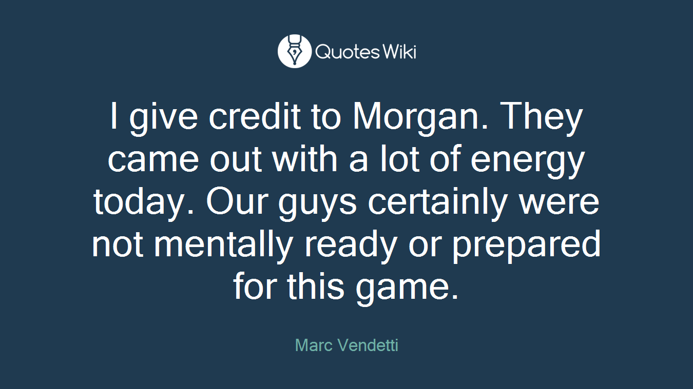 I give credit to Morgan. They came out with a lot of energy today. Our guys certainly were not mentally ready or prepared for this game.