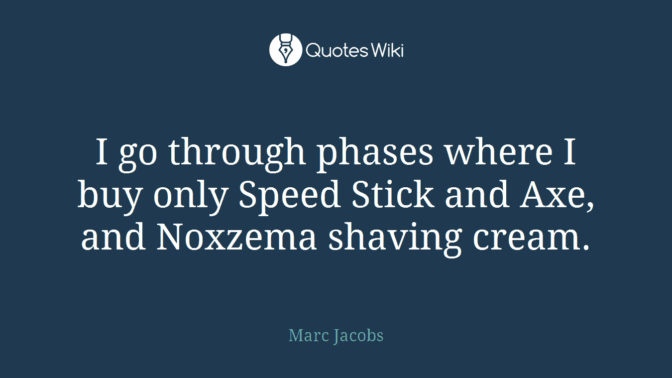 I go through phases where I buy only Speed Stick and Axe, and Noxzema shaving cream.