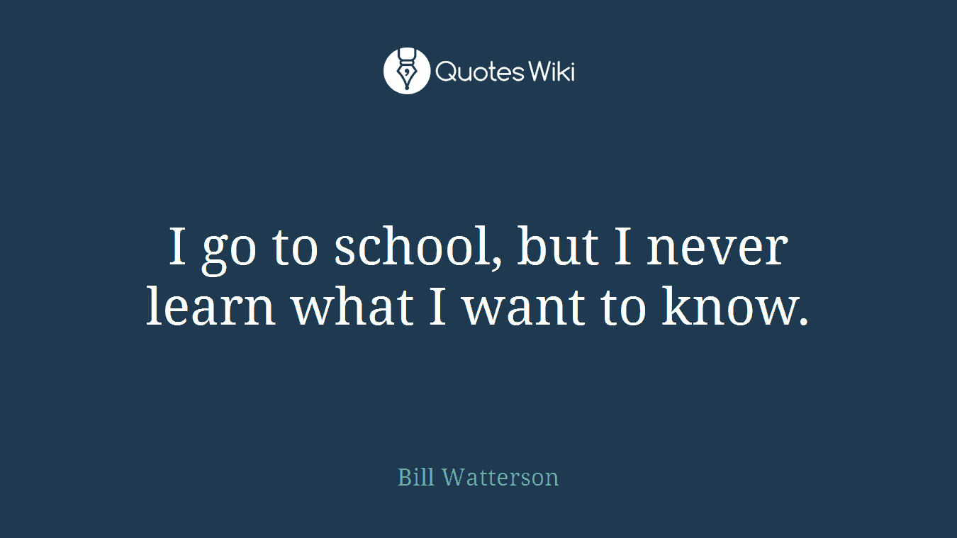 I go to school, but I never learn what I want to know.