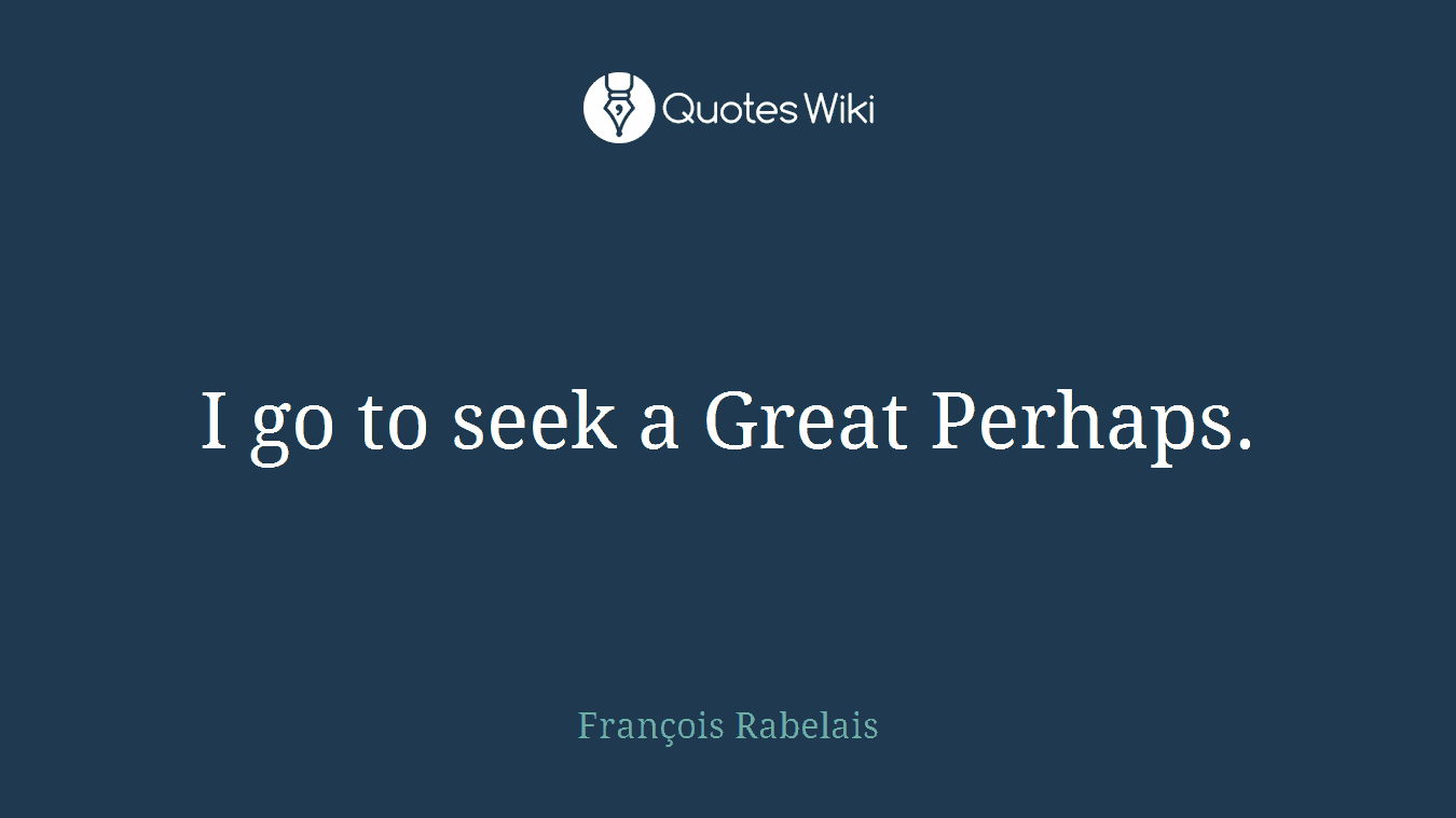 I go to seek a Great Perhaps.
