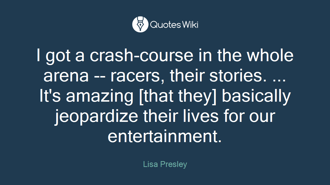 I got a crash-course in the whole arena -- racers, their stories. ... It's amazing [that they] basically jeopardize their lives for our entertainment.