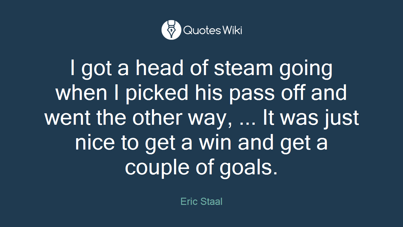 I got a head of steam going when I picked his pass off and went the other way, ... It was just nice to get a win and get a couple of goals.