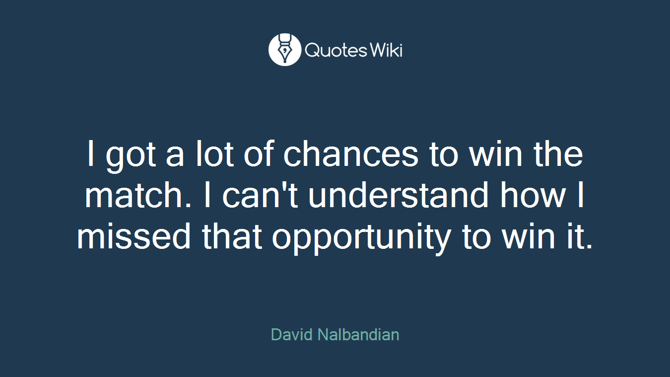 I got a lot of chances to win the match. I can't understand how I missed that opportunity to win it.