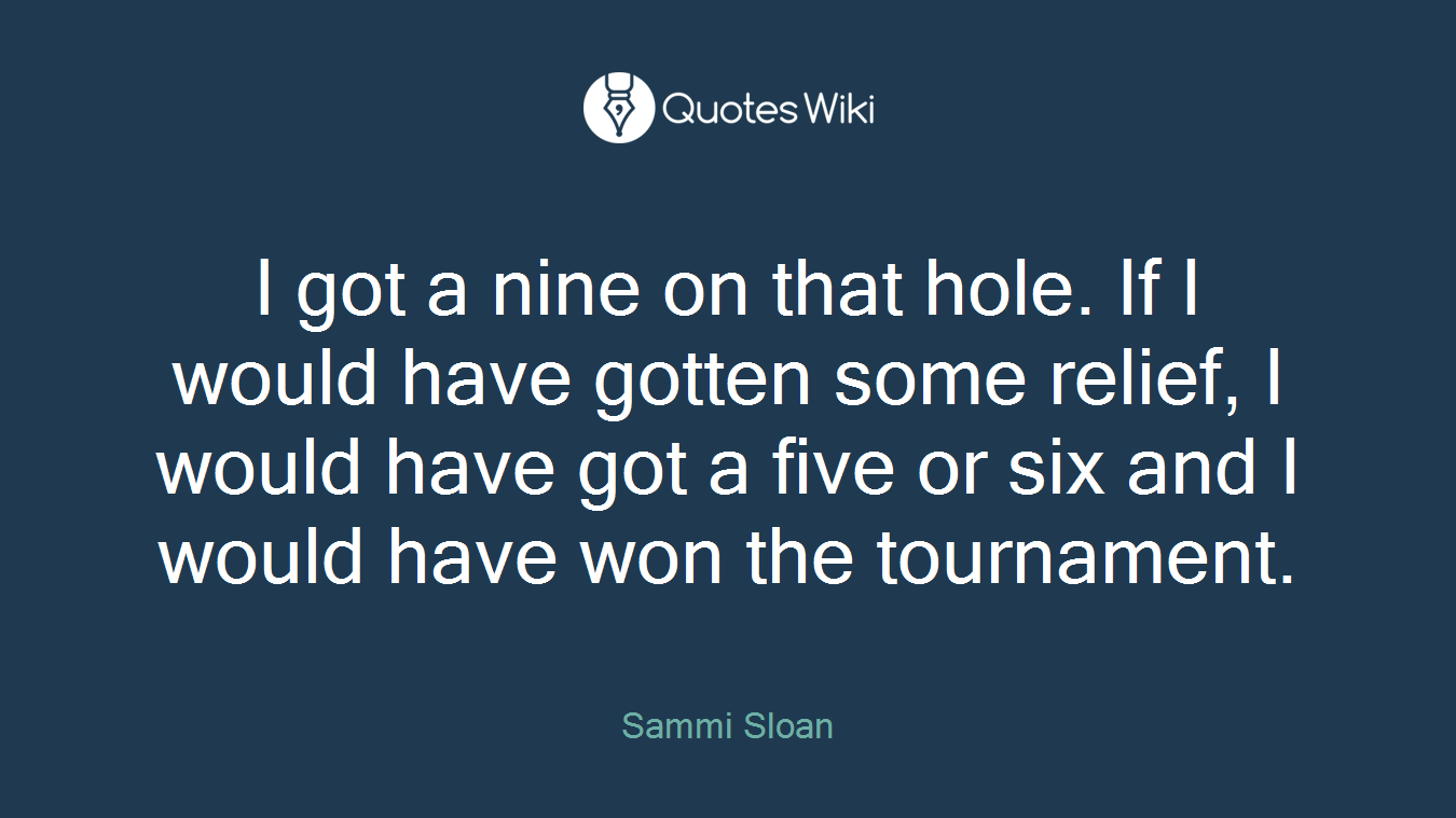 I got a nine on that hole. If I would have gotten some relief, I would have got a five or six and I would have won the tournament.
