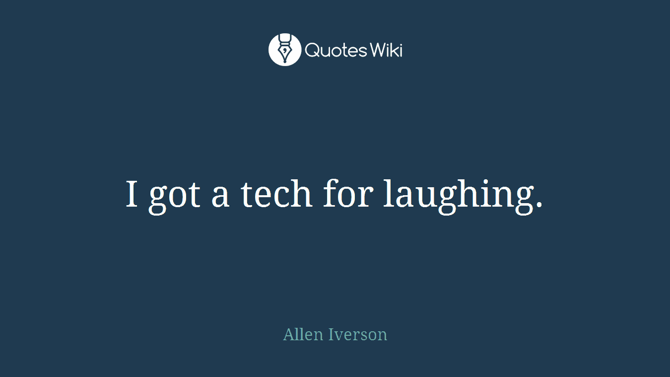 I got a tech for laughing.