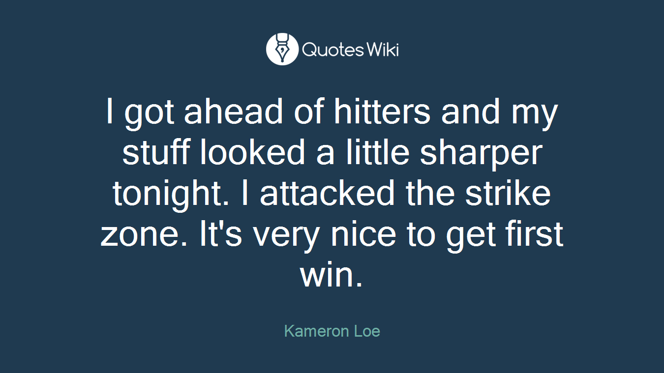 I got ahead of hitters and my stuff looked a little sharper tonight. I attacked the strike zone. It's very nice to get first win.