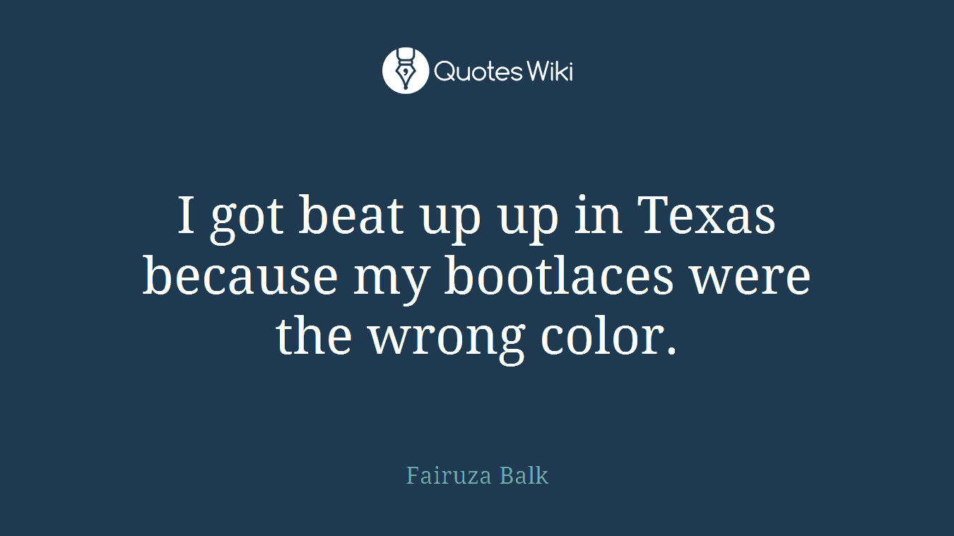 I got beat up up in Texas because my bootlaces were the wrong color.