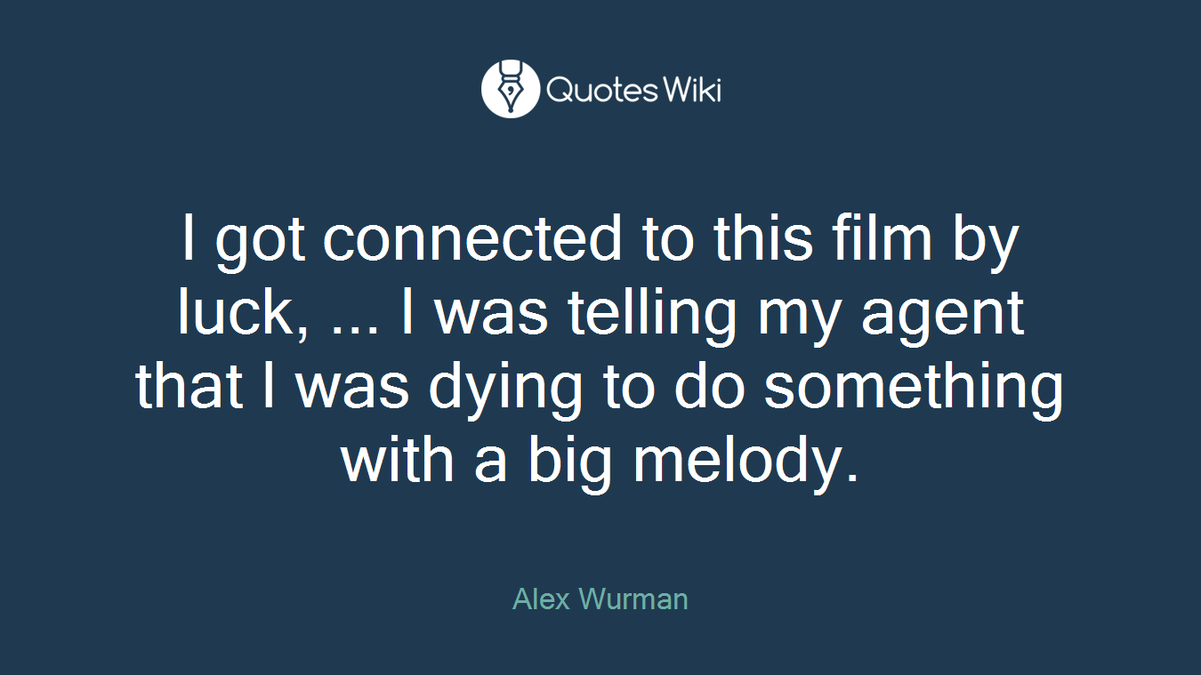 I got connected to this film by luck, ... I was telling my agent that I was dying to do something with a big melody.