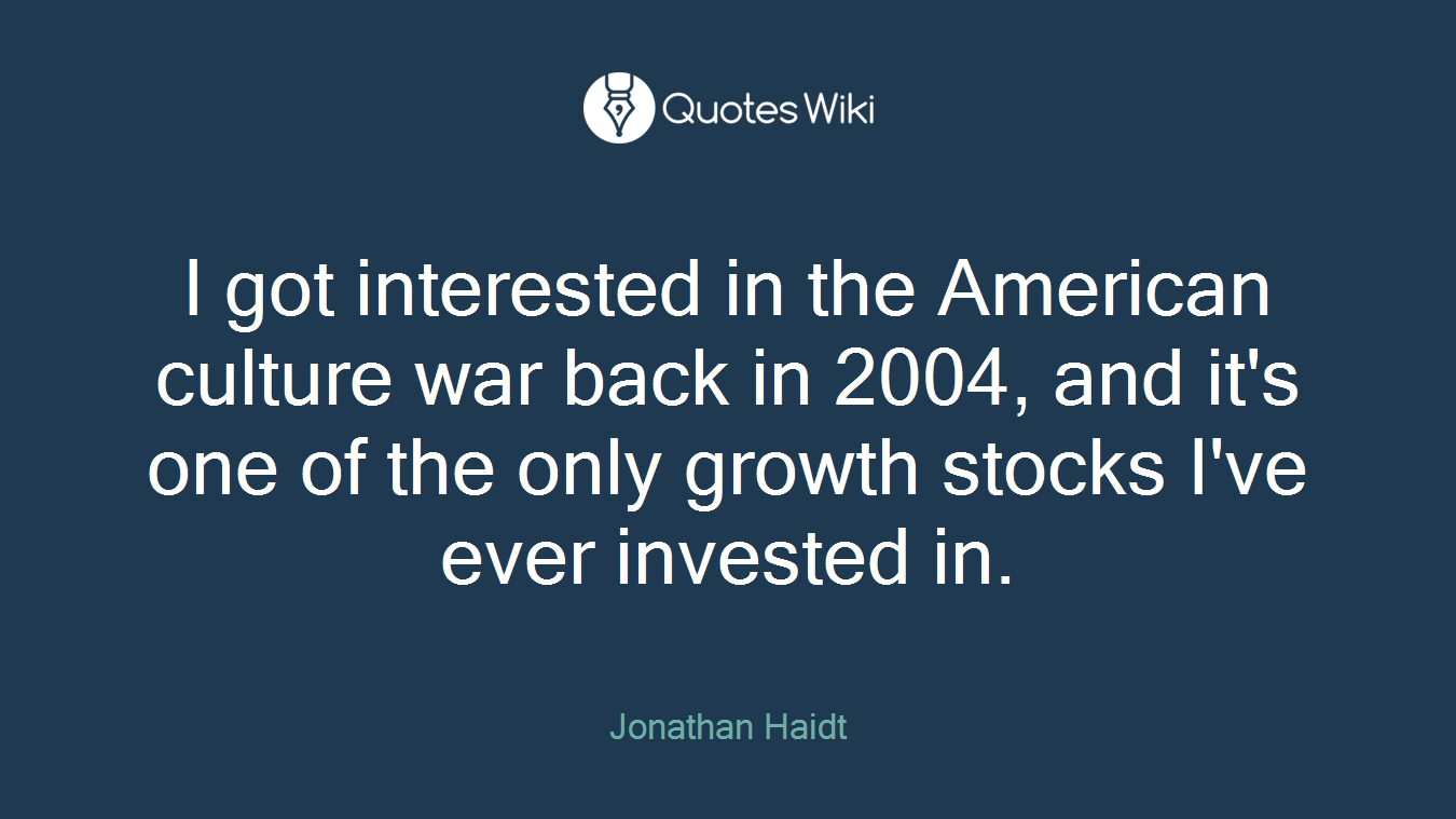 I got interested in the American culture war back in 2004, and it's one of the only growth stocks I've ever invested in.