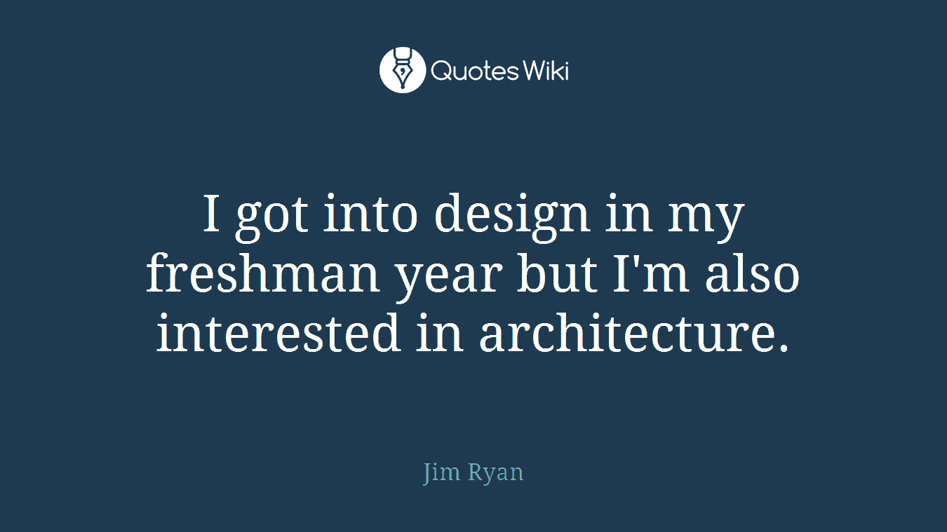 I got into design in my freshman year but I'm also interested in architecture.