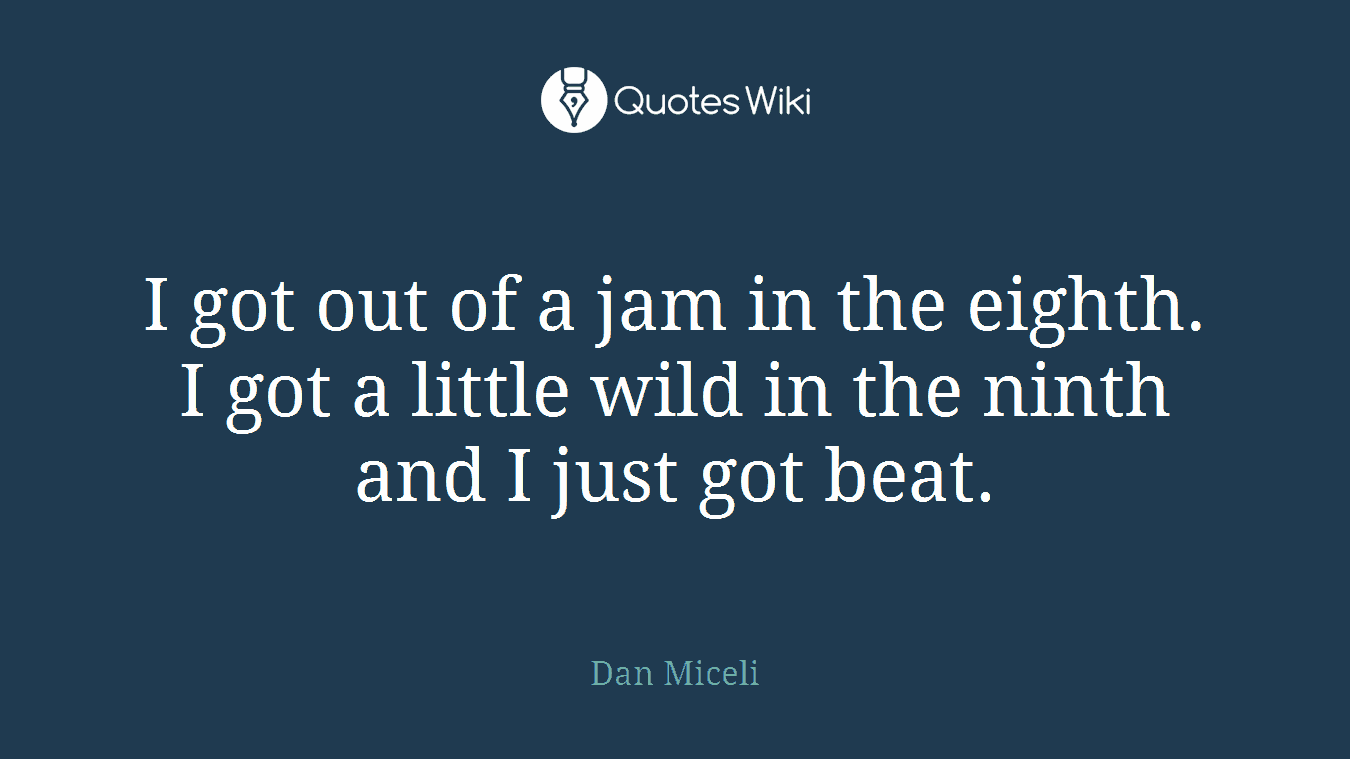 I got out of a jam in the eighth. I got a little wild in the ninth and I just got beat.