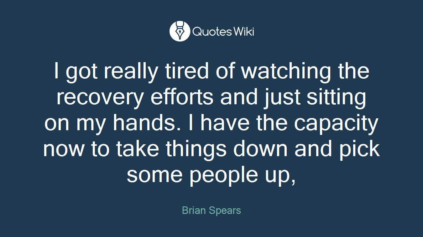 I got really tired of watching the recovery efforts and just sitting on my hands. I have the capacity now to take things down and pick some people up,