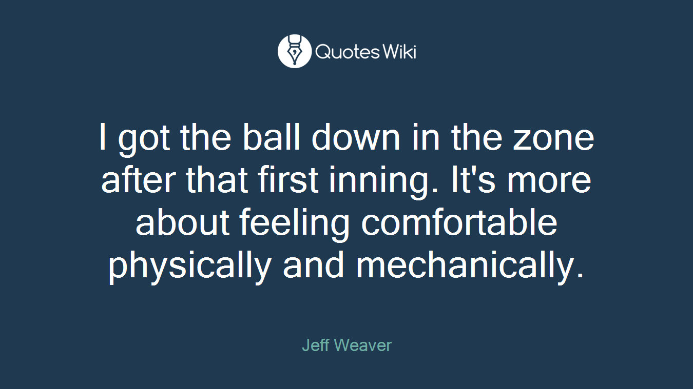 I got the ball down in the zone after that first inning. It's more about feeling comfortable physically and mechanically.