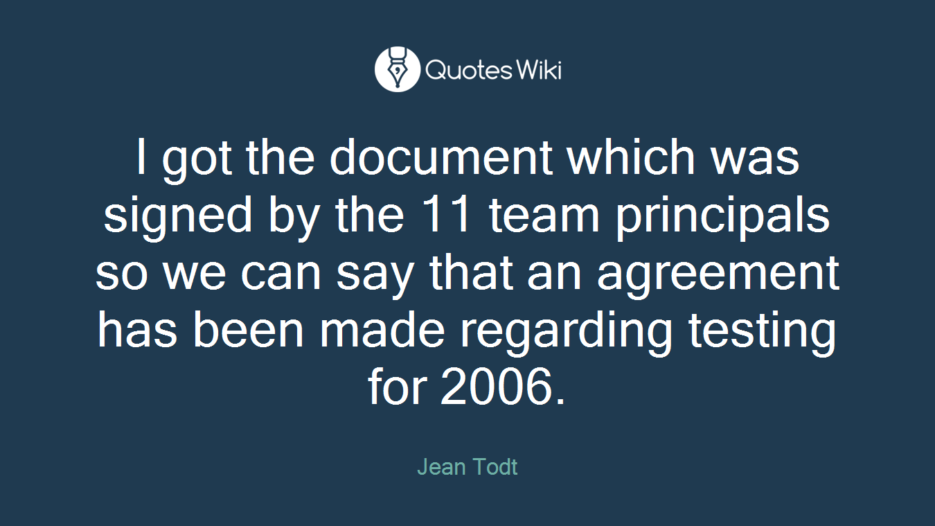 I got the document which was signed by the 11 team principals so we can say that an agreement has been made regarding testing for 2006.