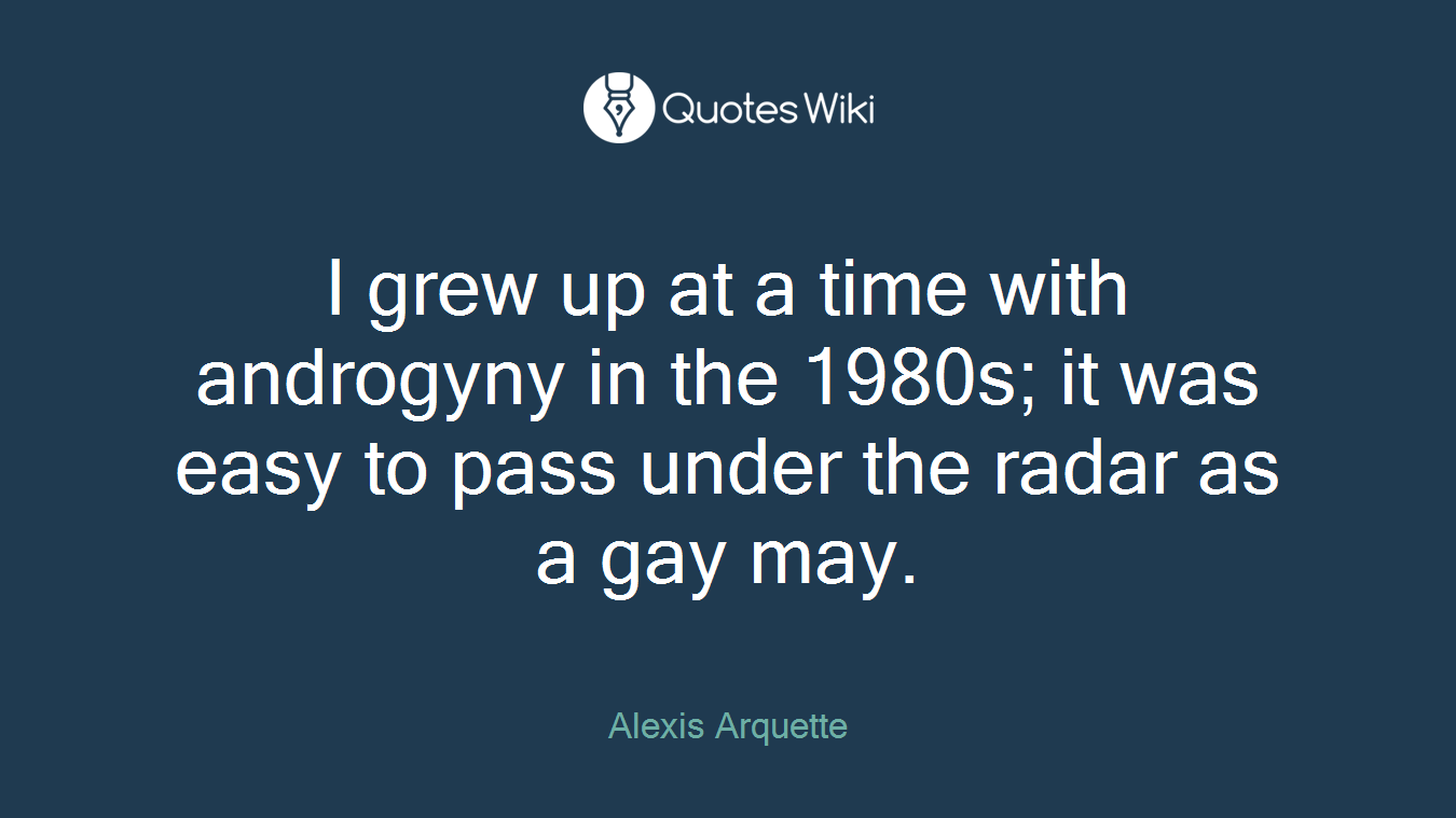 I grew up at a time with androgyny in the 1980s; it was easy to pass under the radar as a gay may.