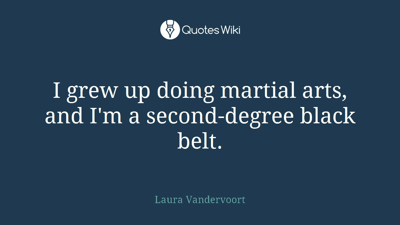 I grew up doing martial arts, and I'm a second-degree black belt.
