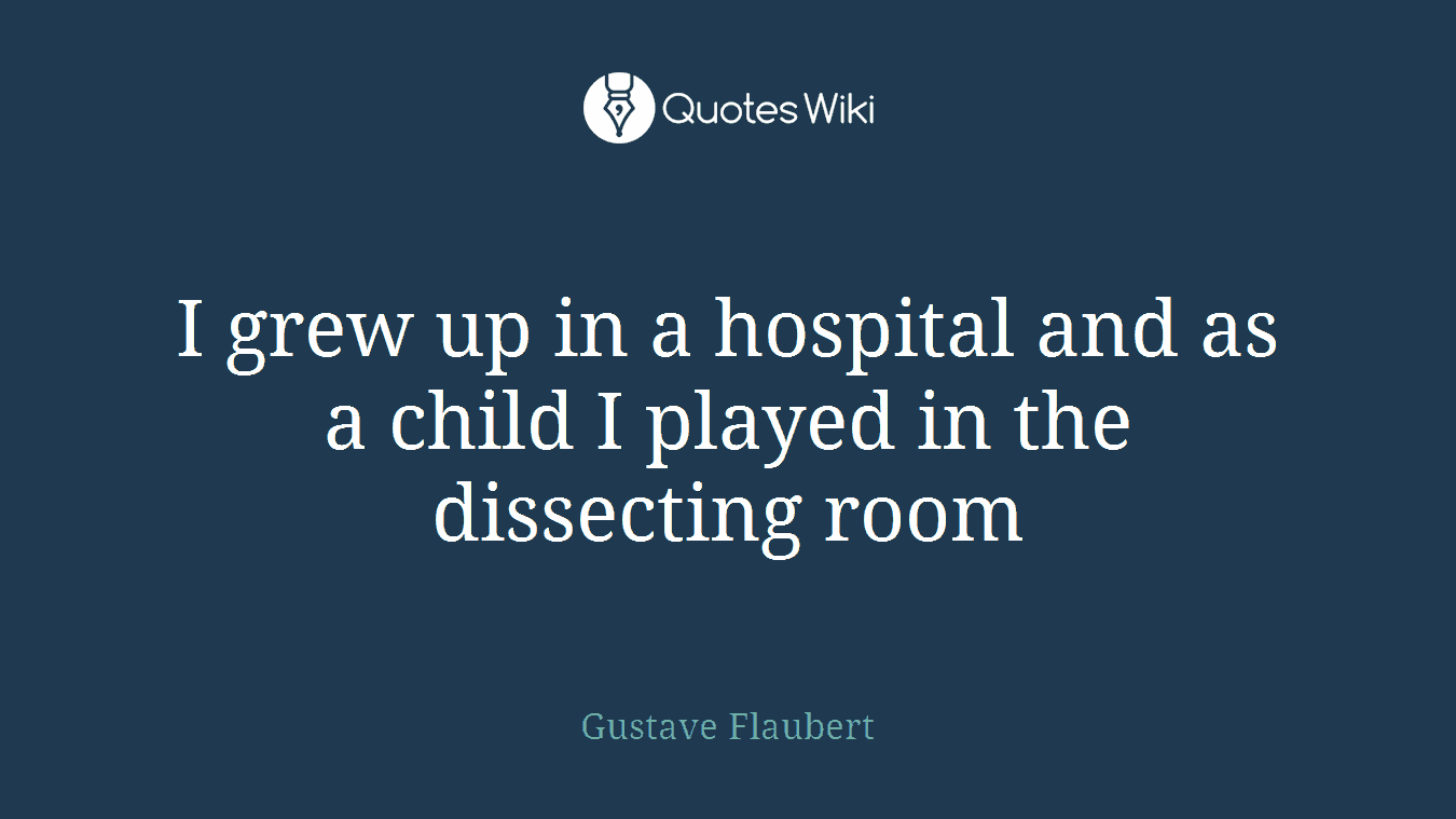 I grew up in a hospital and as a child I played in the dissecting room