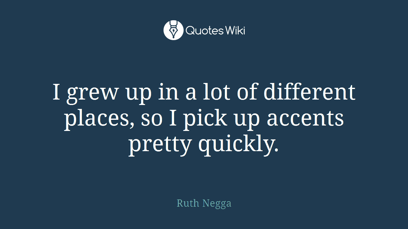 I grew up in a lot of different places, so I pick up accents pretty quickly.