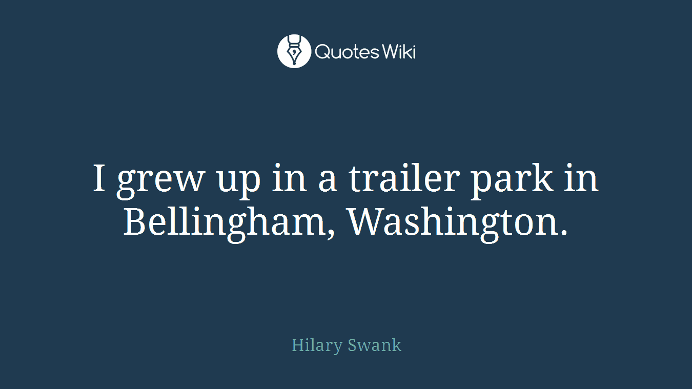 I grew up in a trailer park in Bellingham, Washington.