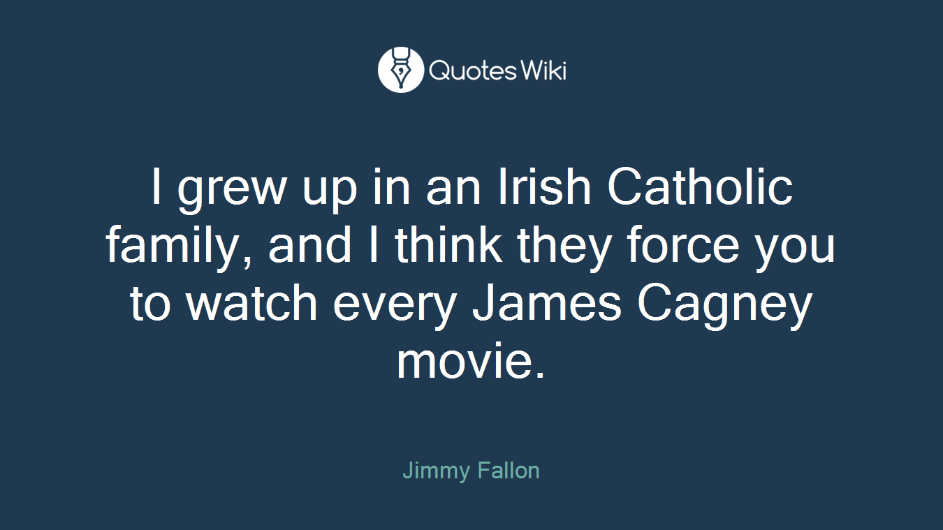 I grew up in an Irish Catholic family, and I think they force you to watch every James Cagney movie.
