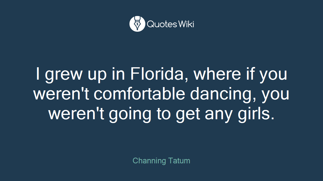 I grew up in Florida, where if you weren't comfortable dancing, you weren't going to get any girls.