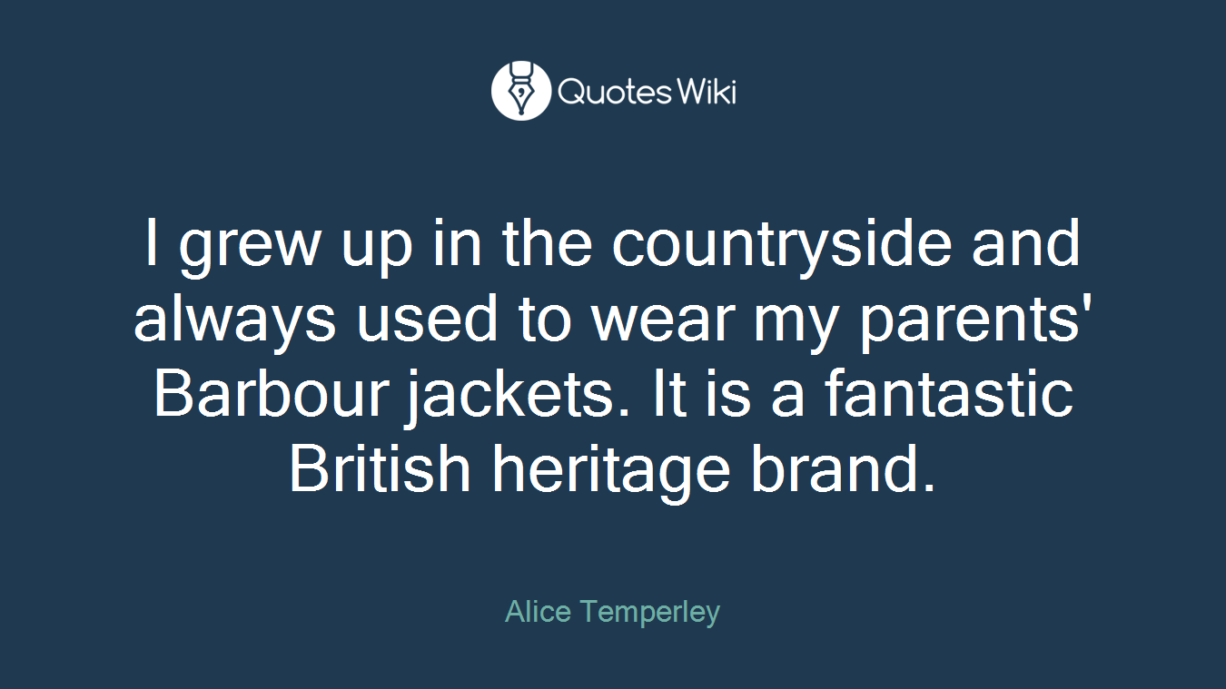 I grew up in the countryside and always used to wear my parents' Barbour jackets. It is a fantastic British heritage brand.