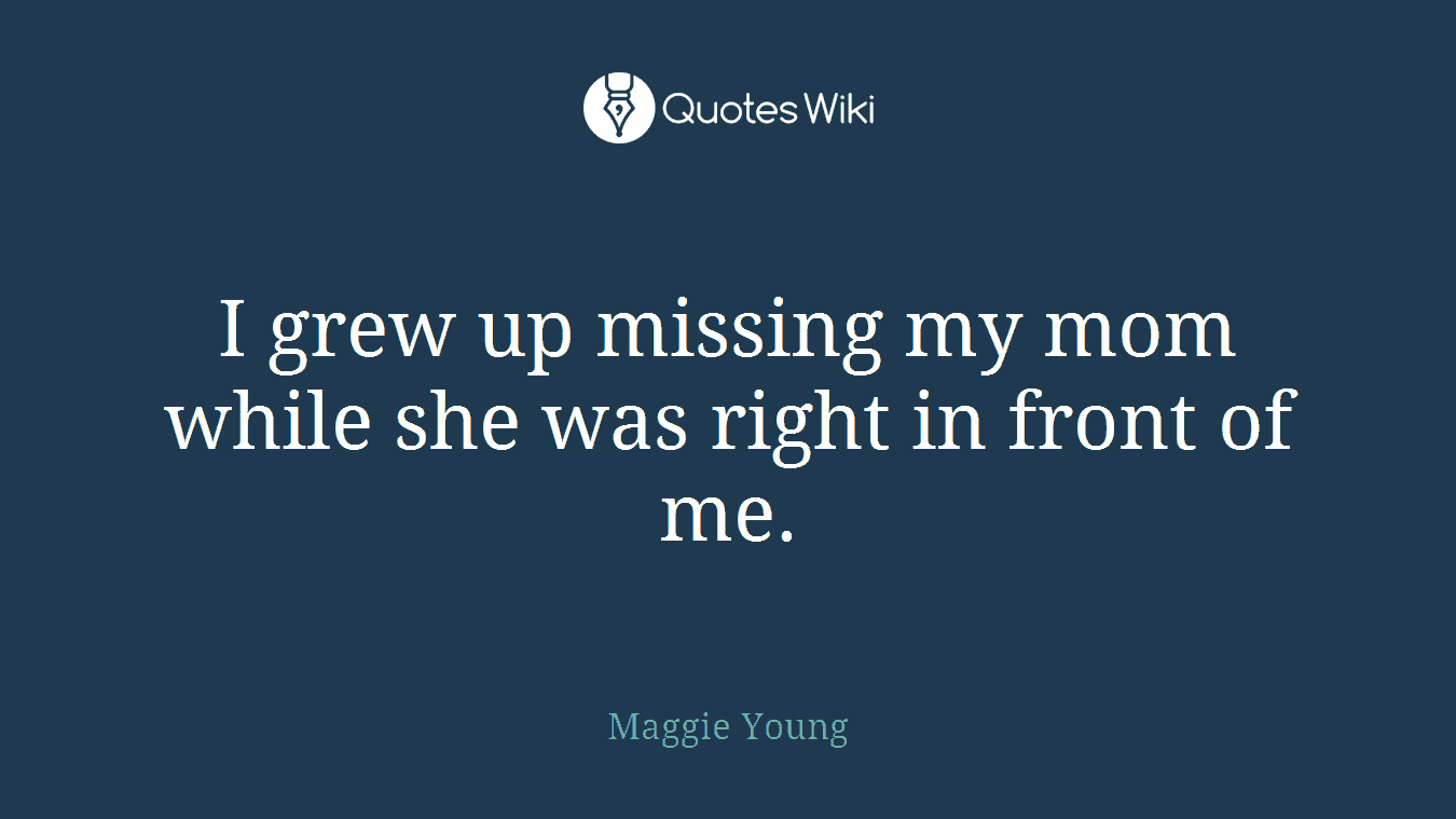 I grew up missing my mom while she was right in front of me.