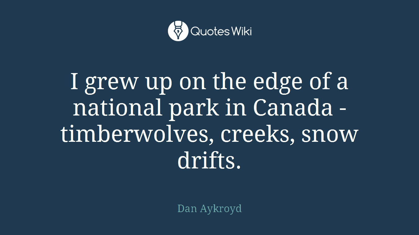 I grew up on the edge of a national park in Canada - timberwolves, creeks, snow drifts.
