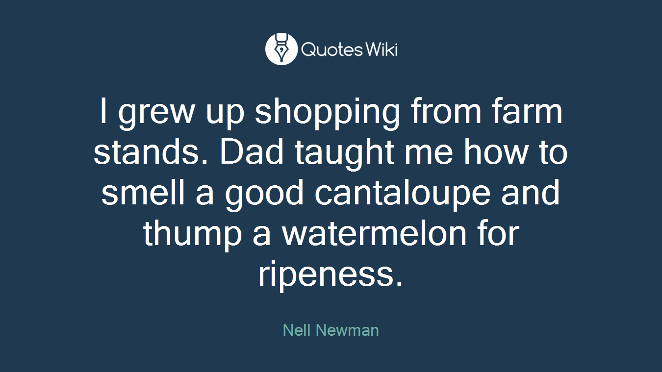 I grew up shopping from farm stands. Dad taught me how to smell a good cantaloupe and thump a watermelon for ripeness.
