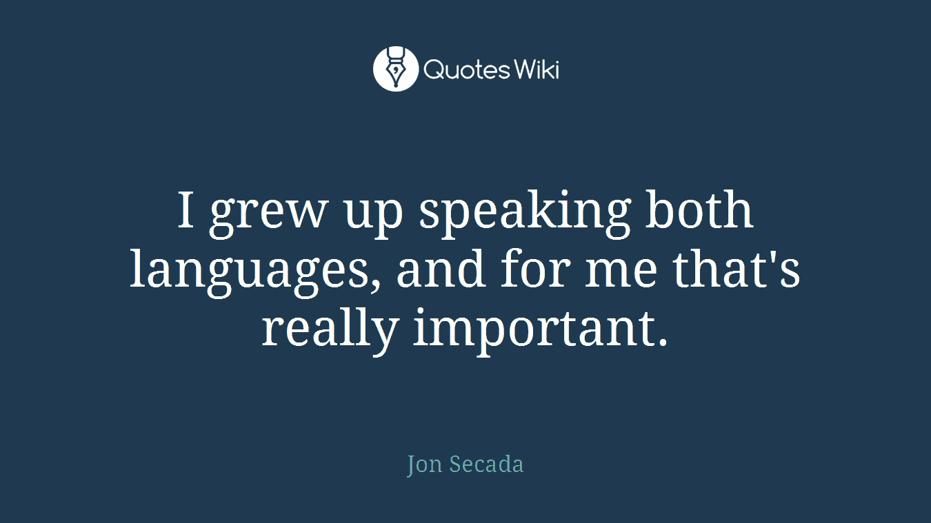 I grew up speaking both languages, and for me that's really important.