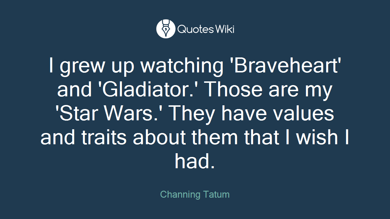 I grew up watching 'Braveheart' and 'Gladiator.' Those are my 'Star Wars.' They have values and traits about them that I wish I had.