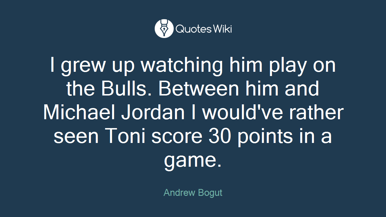 I grew up watching him play on the Bulls. Between him and Michael Jordan I would've rather seen Toni score 30 points in a game.