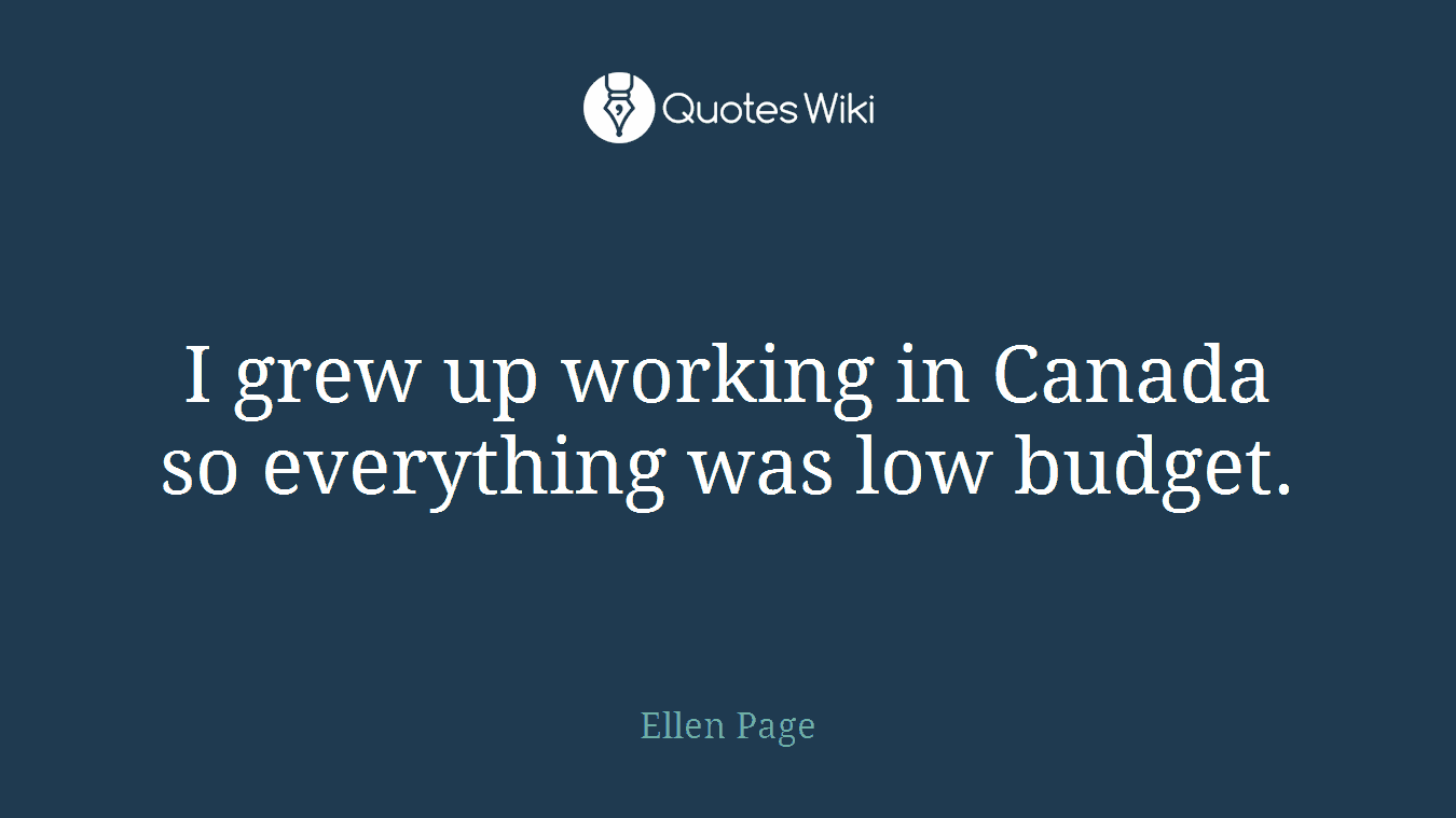 I grew up working in Canada so everything was low budget.