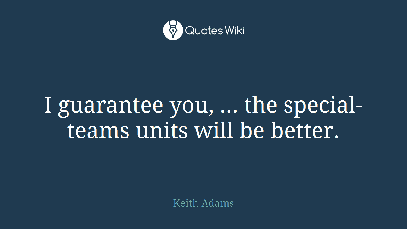 I guarantee you, ... the special-teams units will be better.