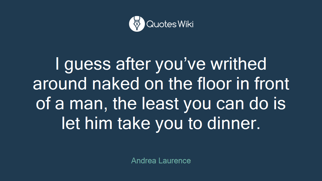 I guess after you’ve writhed around naked on the floor in front of a man, the least you can do is let him take you to dinner.