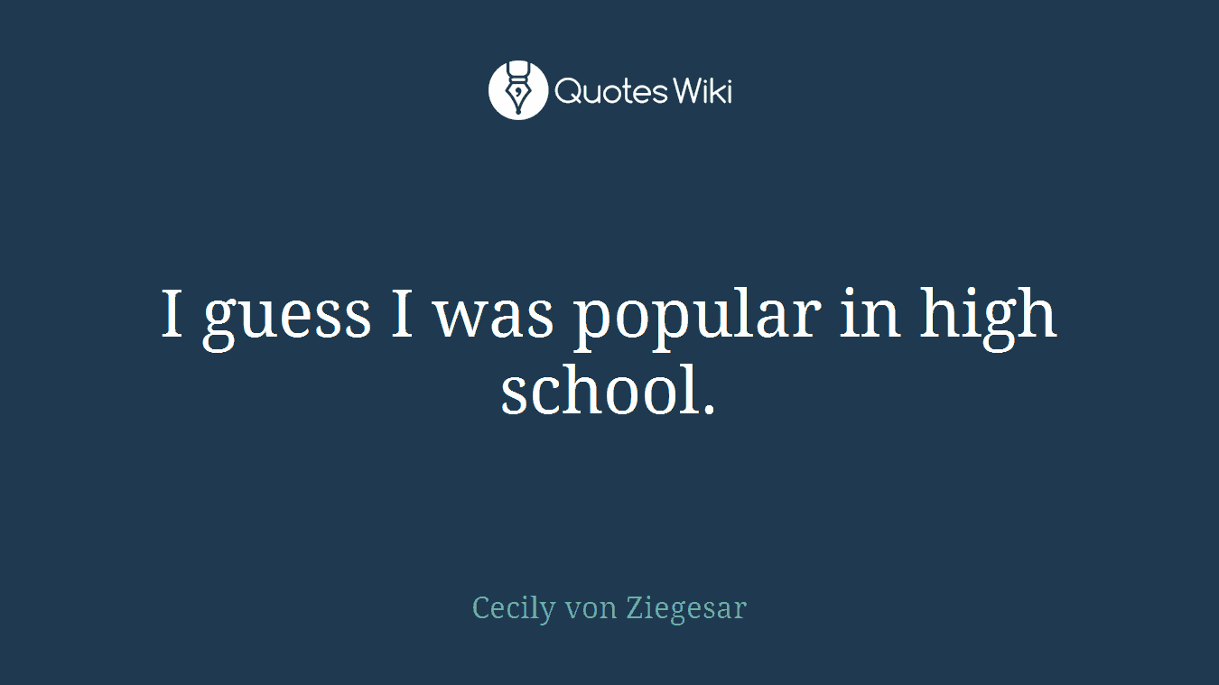 I guess I was popular in high school.