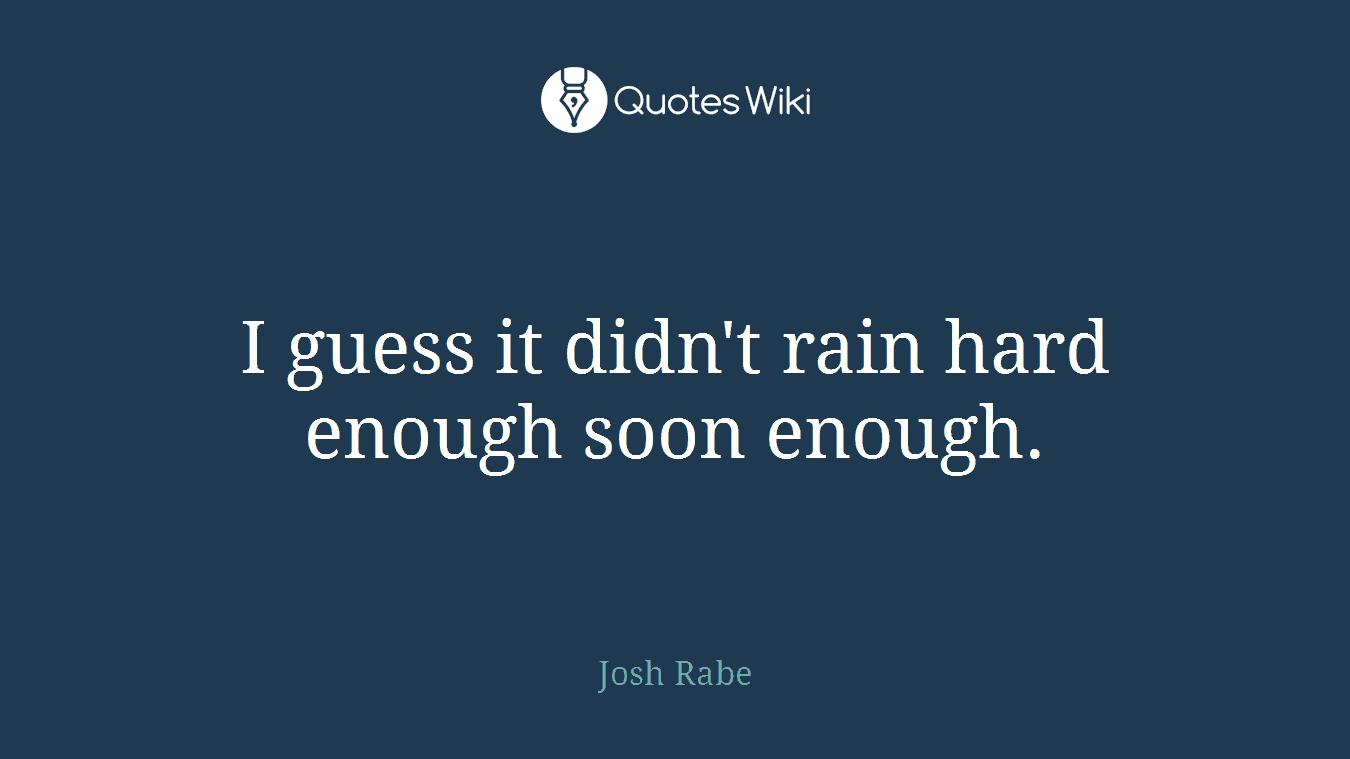 I guess it didn't rain hard enough soon enough.
