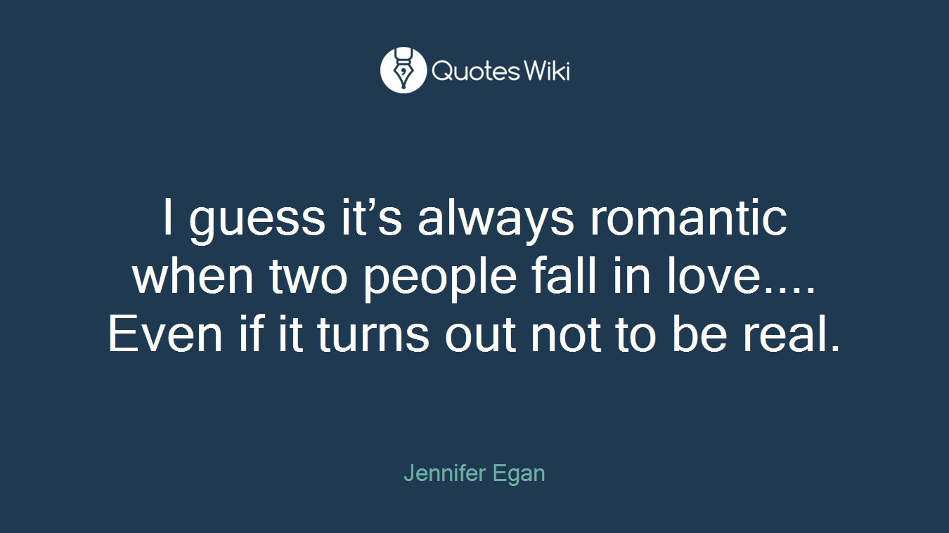 I guess it’s always romantic when two people fall in love.... Even if it turns out not to be real.