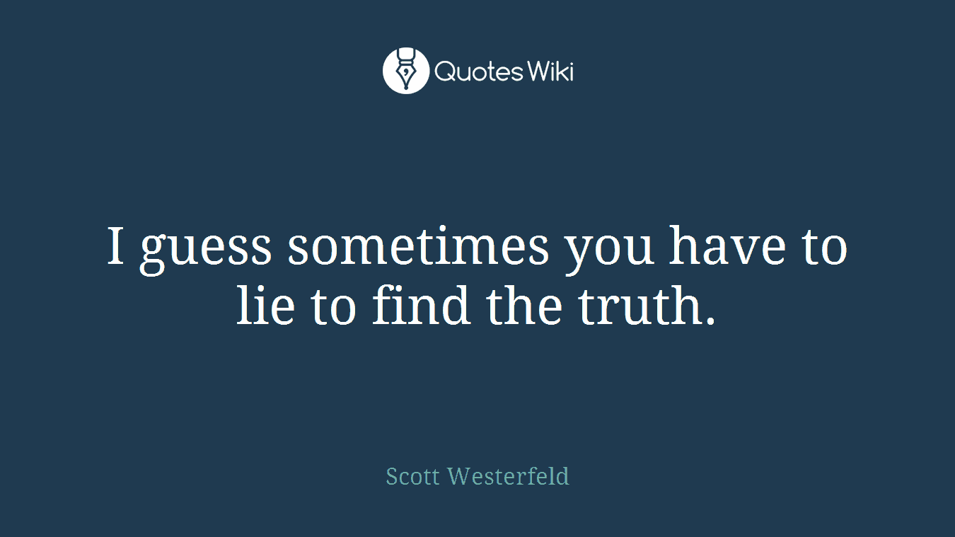 I guess sometimes you have to lie to find the truth.