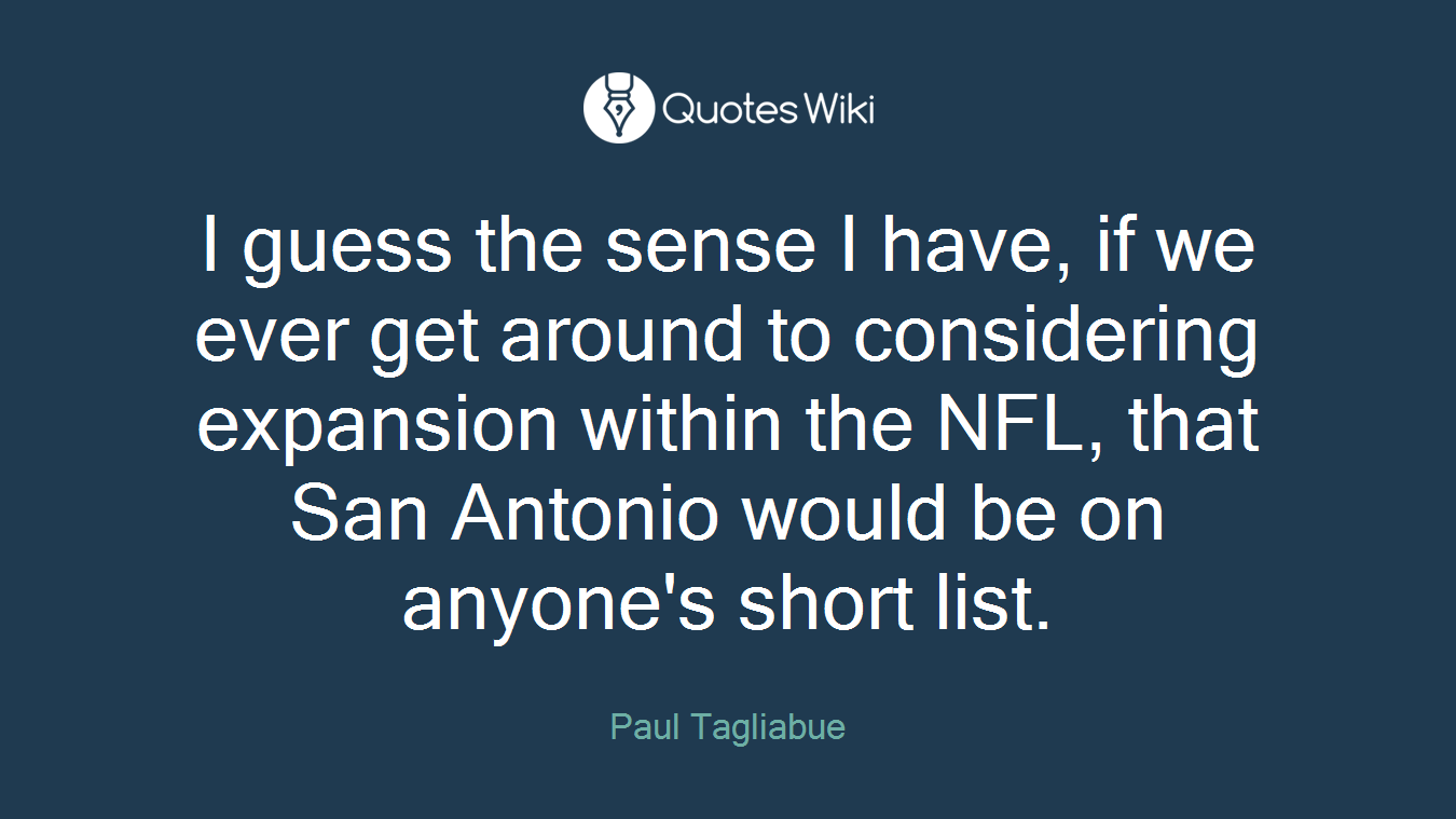 I guess the sense I have, if we ever get around to considering expansion within the NFL, that San Antonio would be on anyone's short list.
