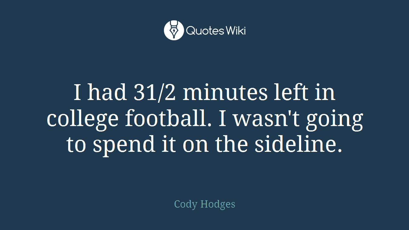 I had 31/2 minutes left in college football. I wasn't going to spend it on the sideline.