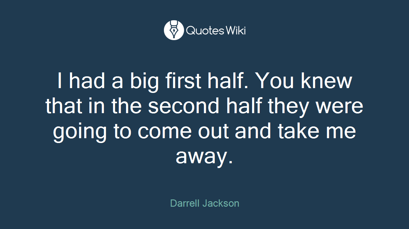 I had a big first half. You knew that in the second half they were going to come out and take me away.