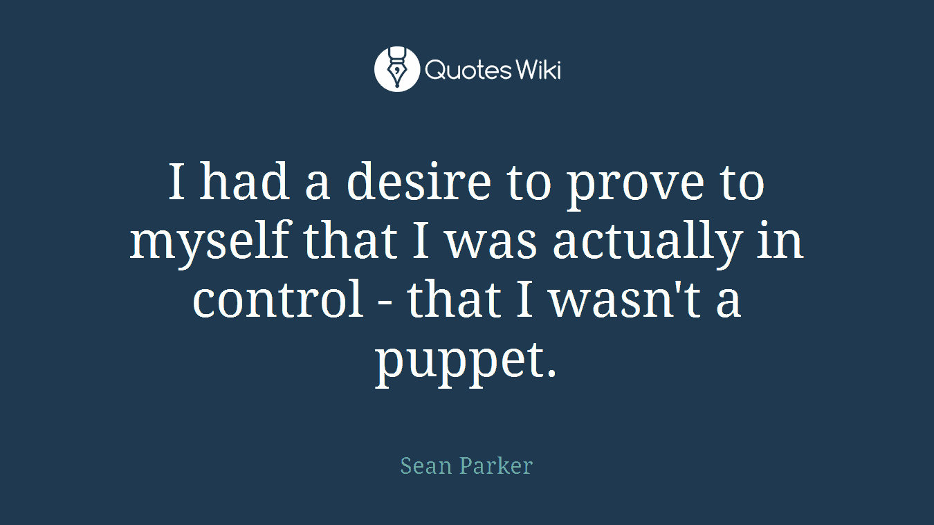 I had a desire to prove to myself that I was actually in control - that I wasn't a puppet.