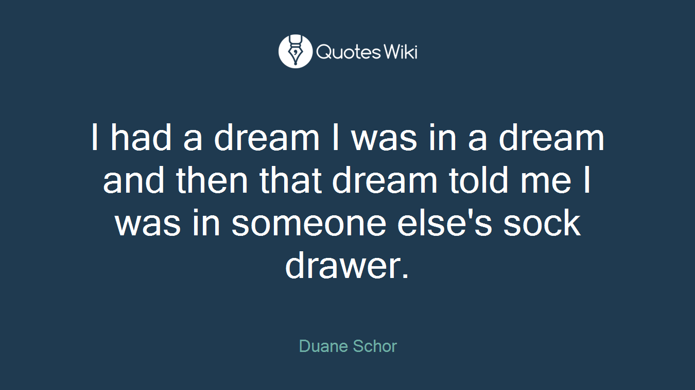 I had a dream I was in a dream and then that dream told me I was in someone else's sock drawer.