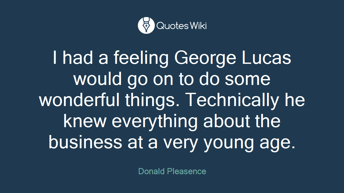 I had a feeling George Lucas would go on to do some wonderful things. Technically he knew everything about the business at a very young age.