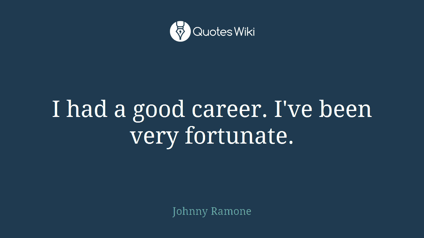I had a good career. I've been very fortunate.