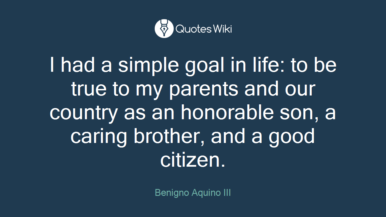 I had a simple goal in life: to be true to my parents and our country as an honorable son, a caring brother, and a good citizen.